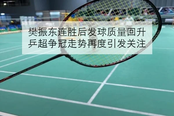 樊振东连胜后发球质量回升 乒超争冠走势再度引发关注